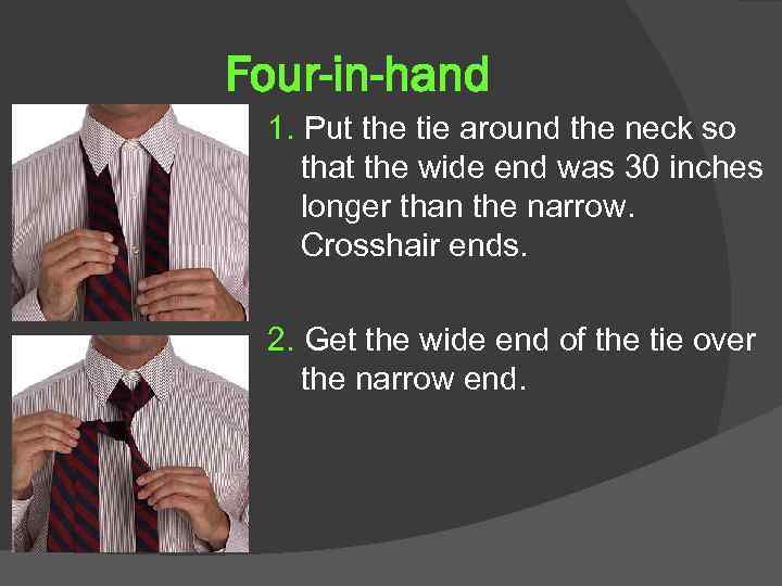 Four-in-hand 1. Put the tie around the neck so that the wide end was