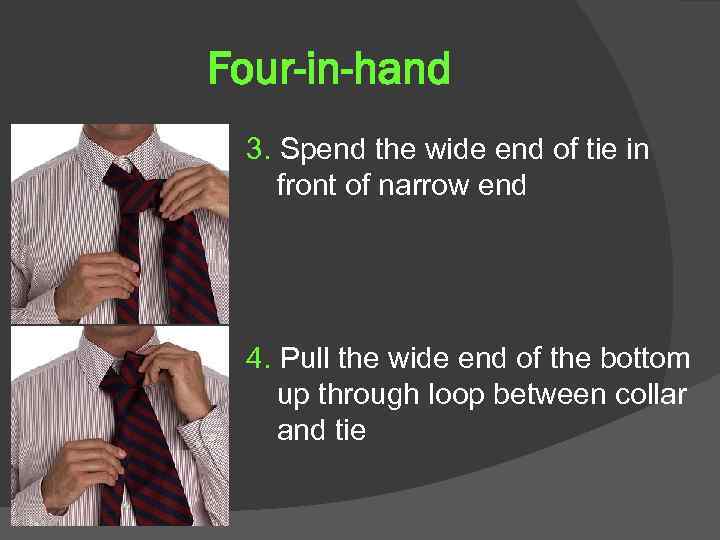 Four-in-hand 3. Spend the wide end of tie in front of narrow end 4.