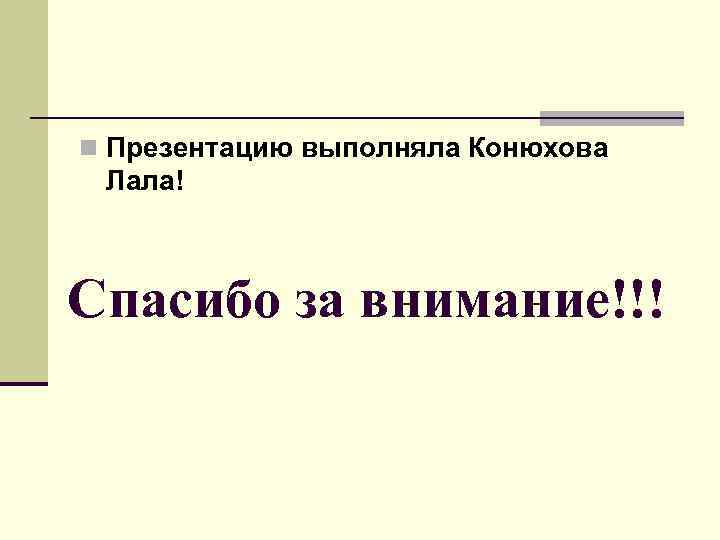 n Презентацию выполняла Конюхова Лала! Спасибо за внимание!!! 