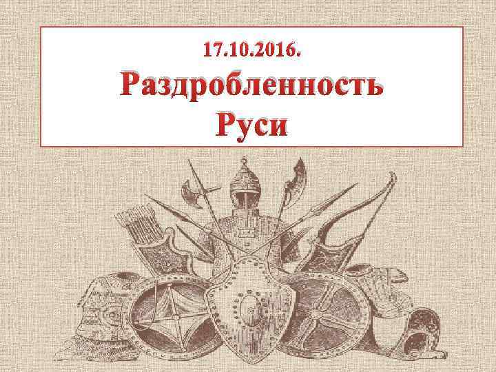 17. 10. 2016. Раздробленность Руси 