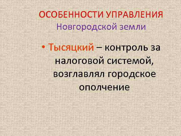 ОСОБЕННОСТИ УПРАВЛЕНИЯ Новгородской земли • Тысяцкий – контроль за налоговой системой, возглавлял городское ополчение