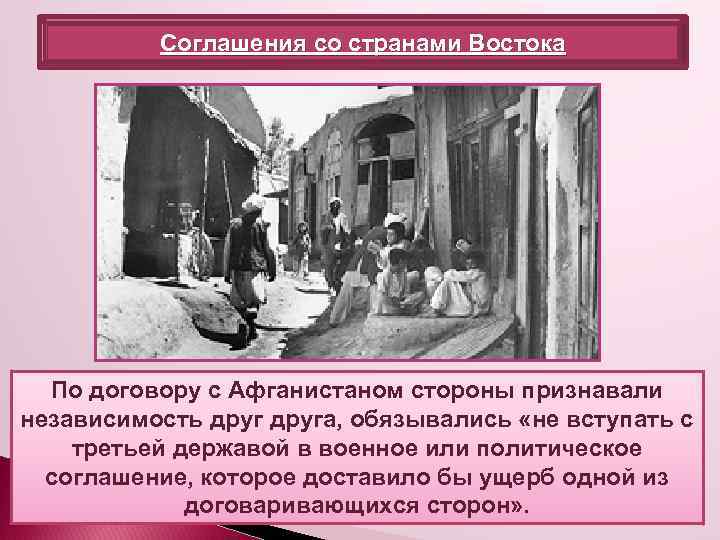 Соглашения со странами Востока По договору с Афганистаном стороны признавали независимость друга, обязывались «не