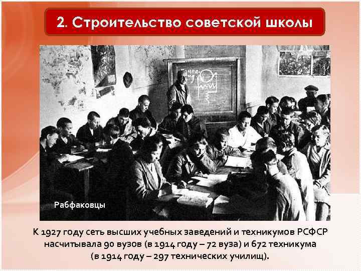 2. Строительство советской школы Рабфаковцы К 1927 году сеть высших учебных заведений и техникумов