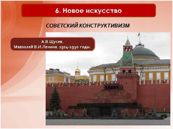 6. Новое искусство СОВЕТСКИЙ КОНСТРУКТИВИЗМ А. В. Щусев. Мавзолей В. И. Ленина. 1924 -1930