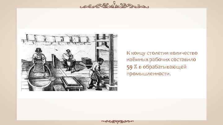 К концу столетия количество наёмных рабочих составило 59 % в обрабатывающей промышленности. 