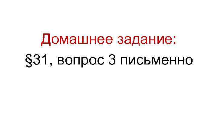 Домашнее задание: § 31, вопрос 3 письменно 