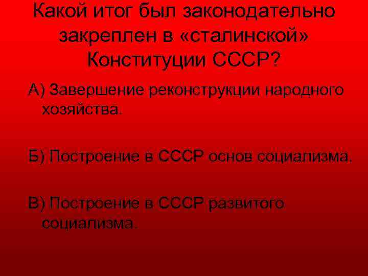 Какой итог был законодательно закреплен в «сталинской» Конституции СССР? А) Завершение реконструкции народного хозяйства.