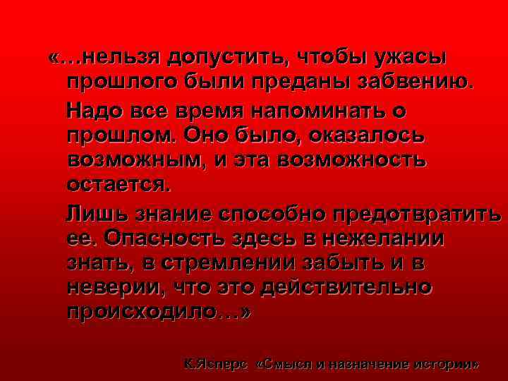  «…нельзя допустить, чтобы ужасы прошлого были преданы забвению. Надо все время напоминать о