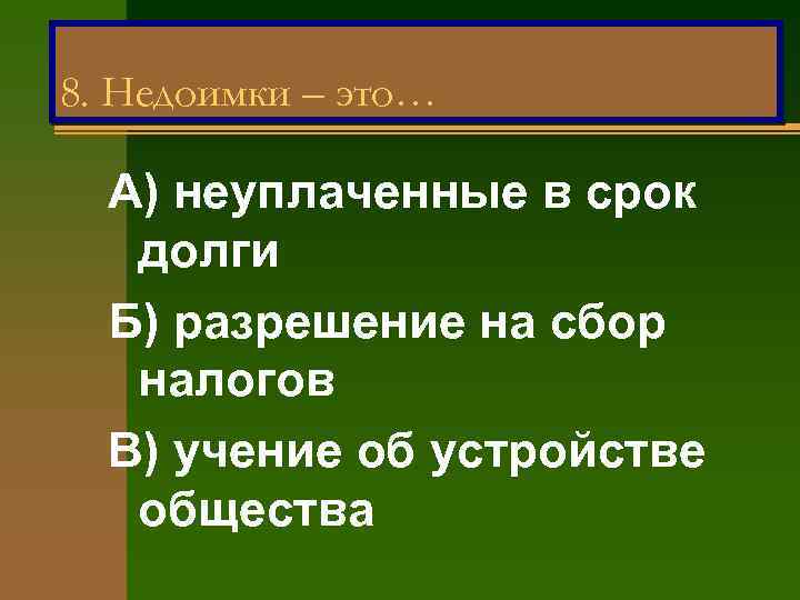 8. Недоимки – это… А) неуплаченные в срок долги Б) разрешение на сбор налогов