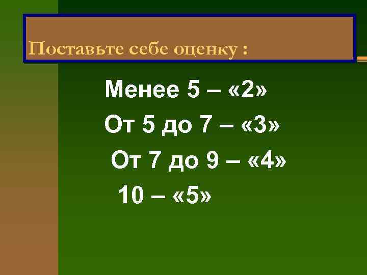 Поставьте себе оценку : Менее 5 – « 2» От 5 до 7 –