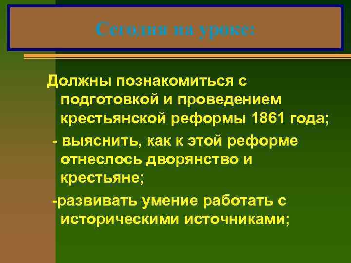 Сегодня на уроке: Должны познакомиться с подготовкой и проведением крестьянской реформы 1861 года; -