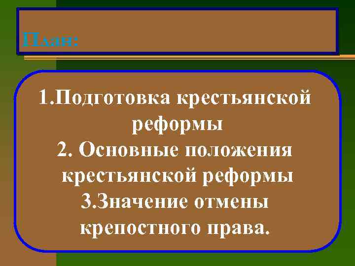 План: 1. Подготовка крестьянской реформы 2. Основные положения крестьянской реформы 3. Значение отмены крепостного