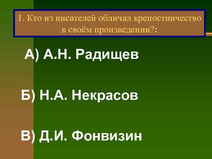 1. Кто из писателей обличал крепостничество в своём произведении? : А) А. Н. Радищев