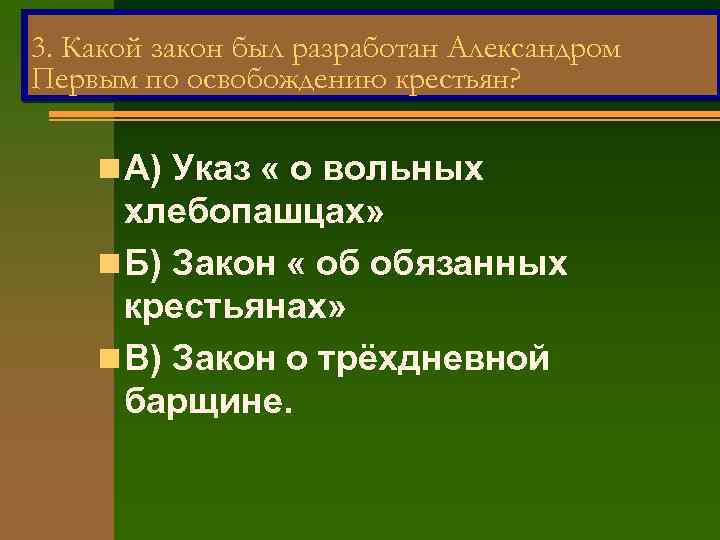 3. Какой закон был разработан Александром Первым по освобождению крестьян? n А) Указ «