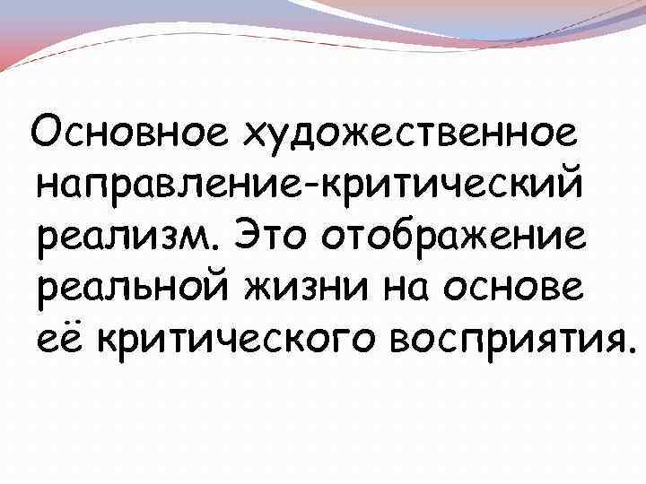 Основное художественное направление-критический реализм. Это отображение реальной жизни на основе её критического восприятия. 