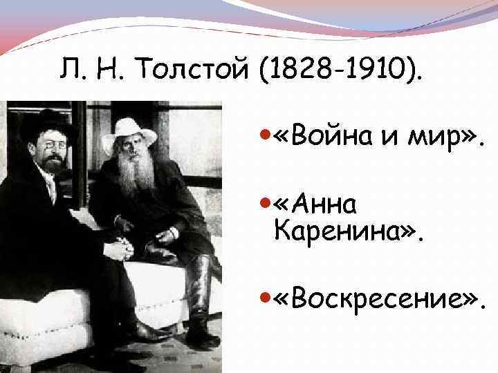 Л. Н. Толстой (1828 -1910). «Война и мир» . «Анна Каренина» . «Воскресение» .