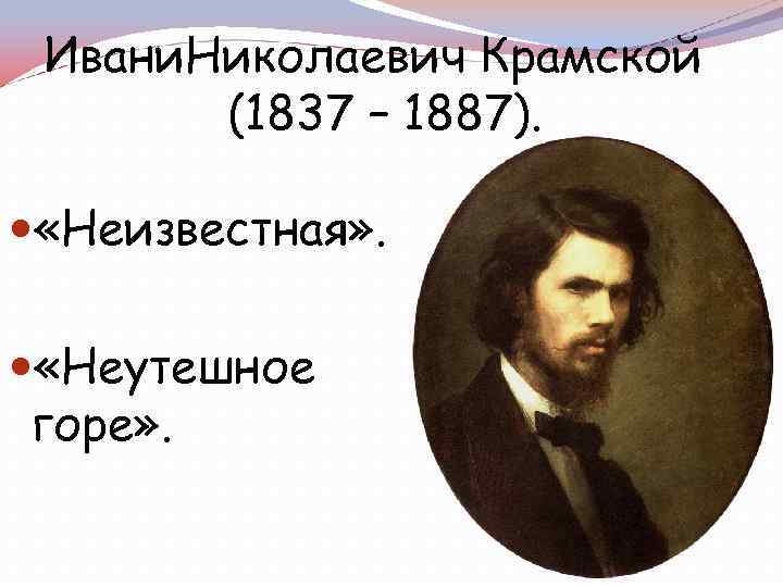 Ивани. Николаевич Крамской (1837 – 1887). «Неизвестная» . «Неутешное горе» . 