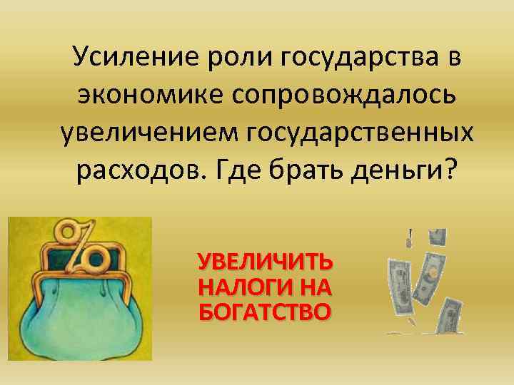 Усиление роли государства в экономике сопровождалось увеличением государственных расходов. Где брать деньги? УВЕЛИЧИТЬ НАЛОГИ