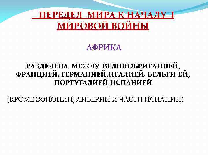 ПЕРЕДЕЛ МИРА К НАЧАЛУ I МИРОВОЙ ВОЙНЫ АФРИКА РАЗДЕЛЕНА МЕЖДУ ВЕЛИКОБРИТАНИЕЙ, ФРАНЦИЕЙ, ГЕРМАНИЕЙ, ИТАЛИЕЙ,