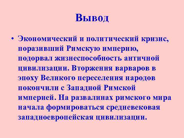 Вывод • Экономический и политический кризис, поразивший Римскую империю, подорвал жизнеспособность античной цивилизации. Вторжения