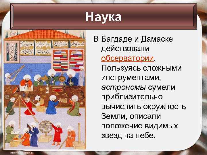 Наука В Багдаде и Дамаске действовали обсерватории. Пользуясь сложными инструментами, астрономы сумели приблизительно вычислить