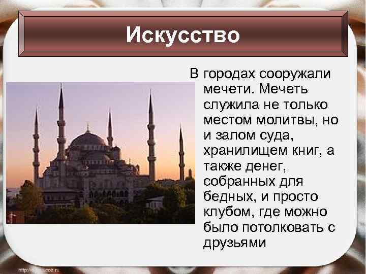 Искусство В городах сооружали мечети. Мечеть служила не только местом молитвы, но и залом