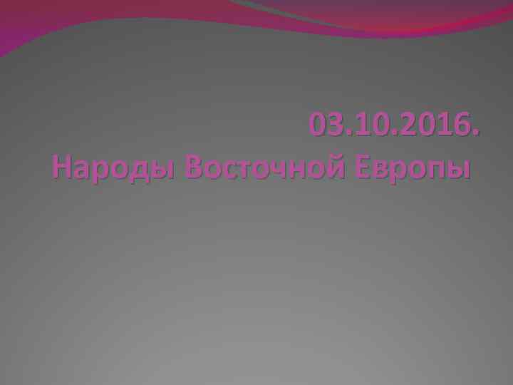 03. 10. 2016. Народы Восточной Европы 