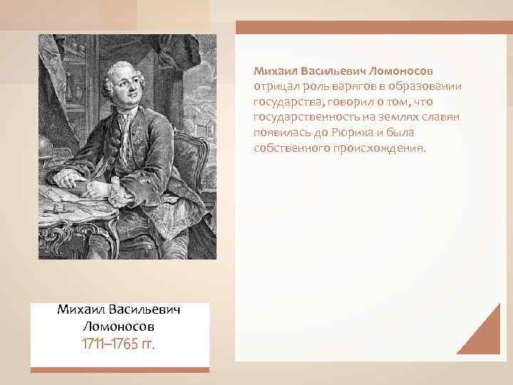 Михаил Васильевич Ломоносов отрицал роль варягов в образовании государства, говорил о том, что государственность