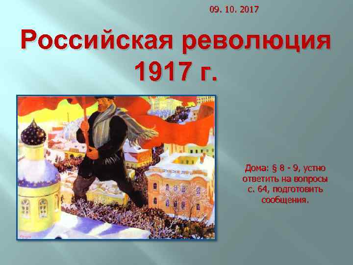 09. 10. 2017 Российская революция 1917 г. Дома: § 8 - 9, устно ответить