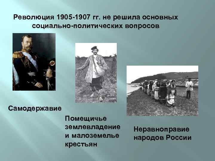 Революция 1905 -1907 гг. не решила основных социально-политических вопросов Самодержавие Помещичье землевладение и малоземелье