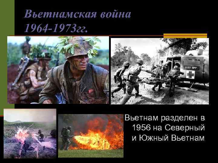 Вьетнамская война 1964 -1973 гг. Вьетнам разделен в 1956 на Северный и Южный Вьетнам