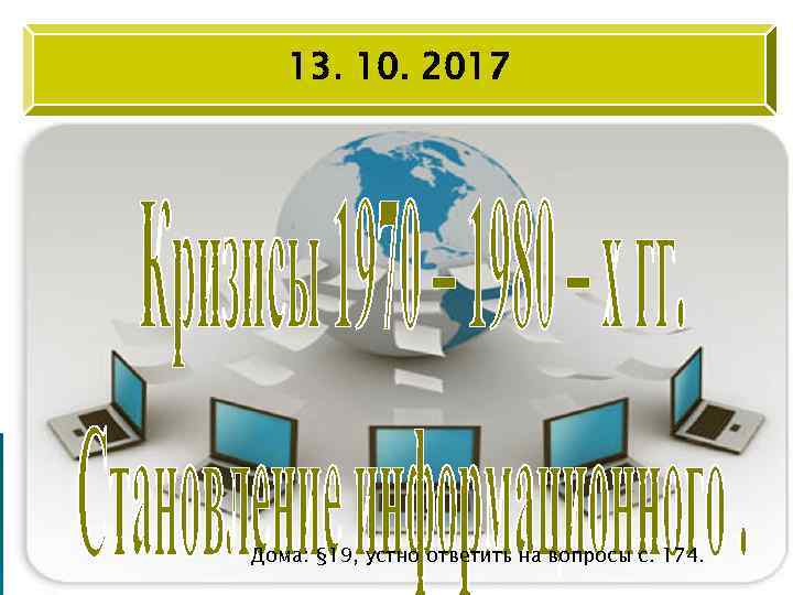 13. 10. 2017 Дома: § 19, устно ответить на вопросы с. 174. 