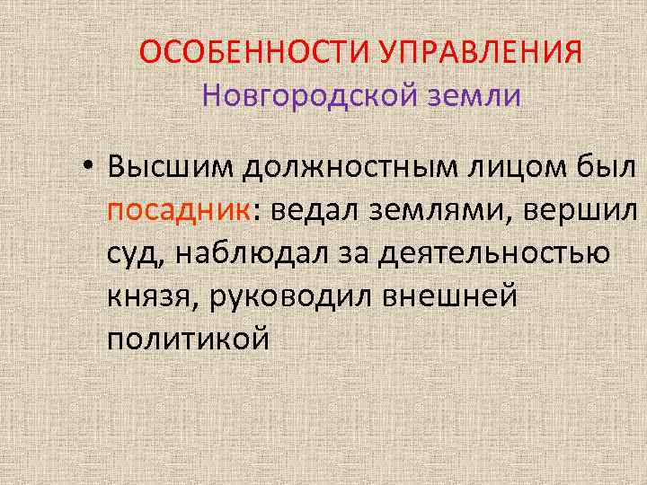 ОСОБЕННОСТИ УПРАВЛЕНИЯ Новгородской земли • Высшим должностным лицом был посадник: ведал землями, вершил суд,