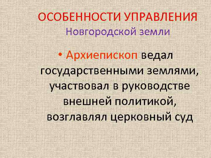 ОСОБЕННОСТИ УПРАВЛЕНИЯ Новгородской земли • Архиепископ ведал государственными землями, участвовал в руководстве внешней политикой,