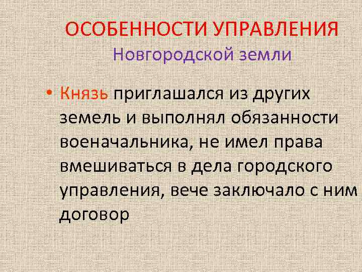 ОСОБЕННОСТИ УПРАВЛЕНИЯ Новгородской земли • Князь приглашался из других земель и выполнял обязанности военачальника,