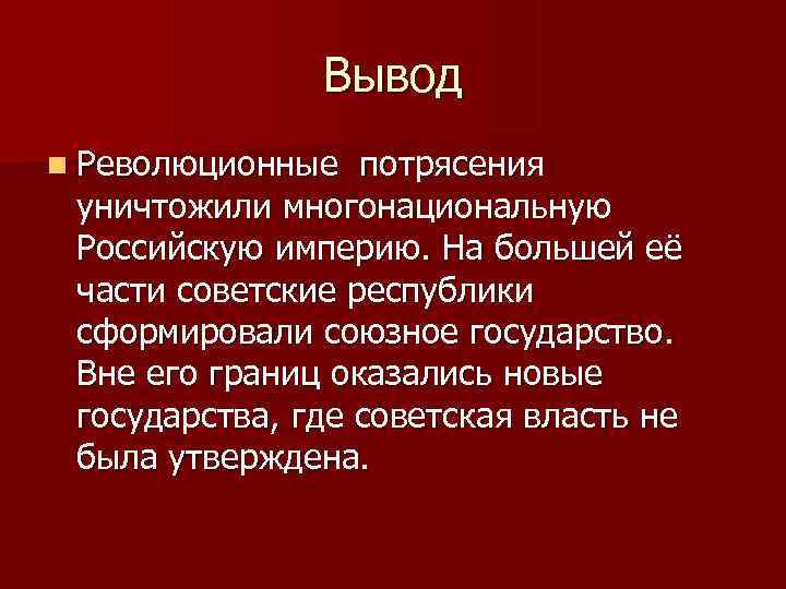 Вывод n Революционные потрясения уничтожили многонациональную Российскую империю. На большей её части советские республики