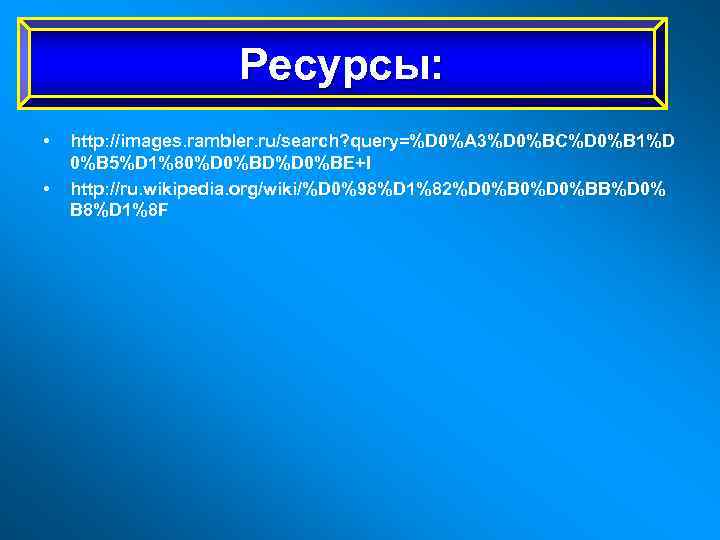 Ресурсы: • • http: //images. rambler. ru/search? query=%D 0%A 3%D 0%BC%D 0%B 1%D 0%B