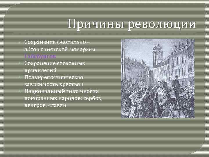 Причины революции Сохранение феодально – абсолютистской монархии Габсбургов Сохранение сословных привилегий Полукрепостническая зависимость крестьян