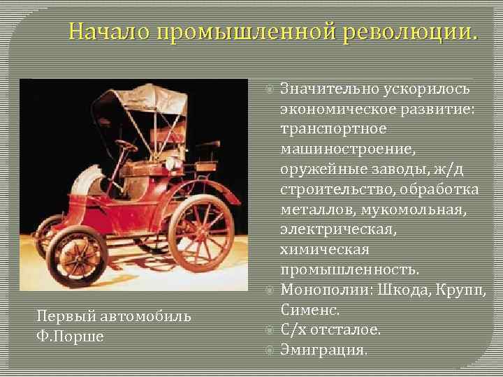 Начало промышленной революции. Первый автомобиль Ф. Порше Значительно ускорилось экономическое развитие: транспортное машиностроение, оружейные