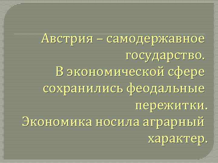 Австрия – самодержавное государство. В экономической сфере сохранились феодальные пережитки. Экономика носила аграрный характер.