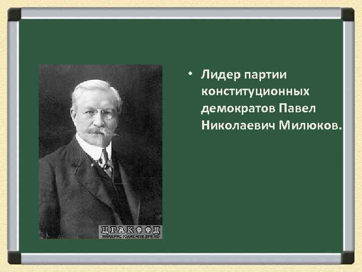  • Лидер партии конституционных демократов Павел Николаевич Милюков. 