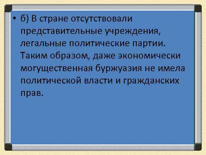  • б) В стране отсутствовали представительные учреждения, легальные политические партии. Таким образом, даже