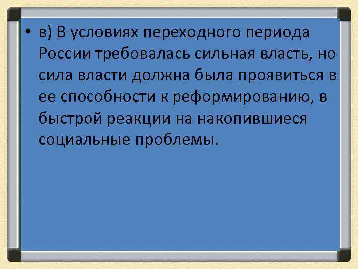  • в) В условиях переходного периода России требовалась сильная власть, но сила власти