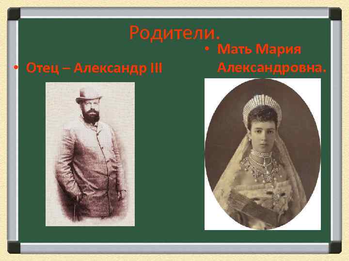 Родители. • Отец – Александр III • Мать Мария Александровна. 