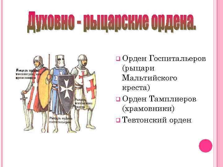 q Орден Госпитальеров (рыцари Мальтийского креста) q Орден Тамплиеров (храмовники) q Тевтонский орден 