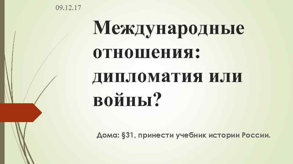 09. 12. 17 Международные отношения: дипломатия или войны? Дома: § 31, принести учебник истории