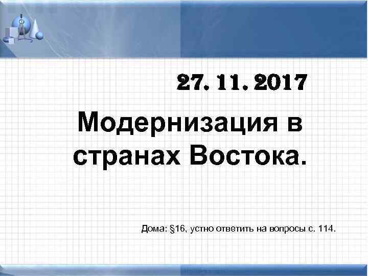 27. 11. 2017 Модернизация в странах Востока. Дома: § 16, устно ответить на вопросы