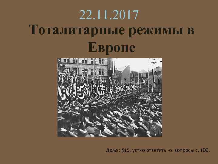 22. 11. 2017 Тоталитарные режимы в Европе Дома: § 15, устно ответить на вопросы