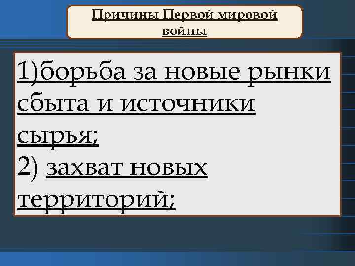 Причины Первой мировой войны 1)борьба за новые рынки сбыта и источники сырья; 2) захват