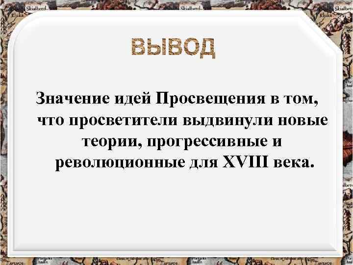 Значение идей Просвещения в том, что просветители выдвинули новые теории, прогрессивные и революционные для